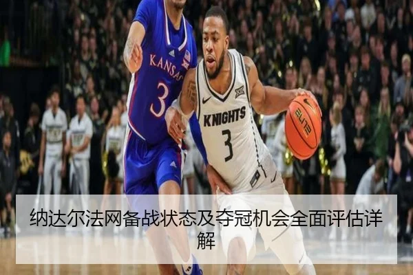 纳达尔法网备战状态及夺冠机会全面评估详解